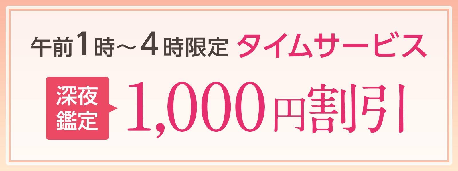 期間限定!深夜鑑定タイムサービス実施中!午前1時〜4時限定・WEB予約で1,000円OFF!